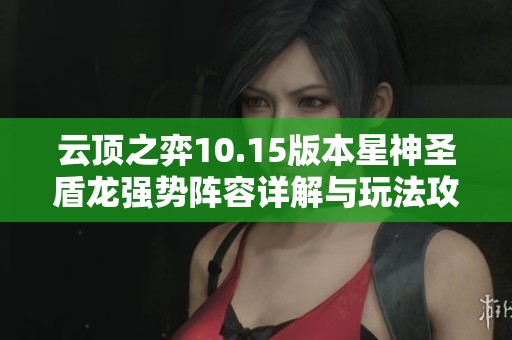 云顶之弈10.15版本星神圣盾龙强势阵容详解与玩法攻略