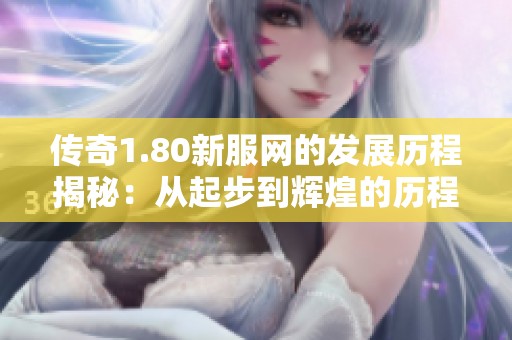 传奇1.80新服网的发展历程揭秘：从起步到辉煌的历程回顾