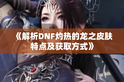 《解析DNF灼热的龙之皮肤特点及获取方式》
