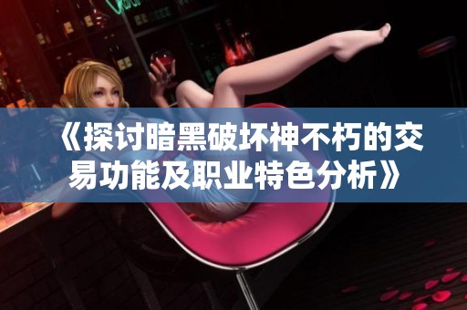 《探讨暗黑破坏神不朽的交易功能及职业特色分析》