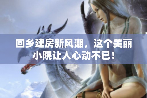 回乡建房新风潮，这个美丽小院让人心动不已！