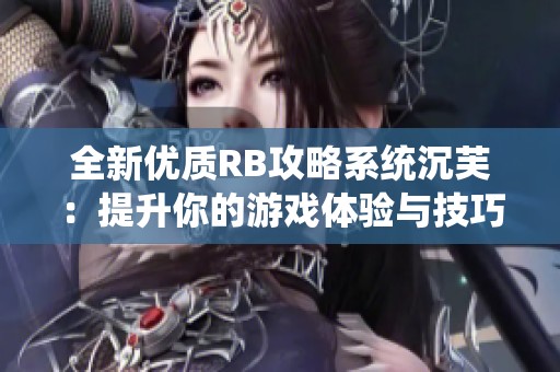 全新优质RB攻略系统沉芙：提升你的游戏体验与技巧