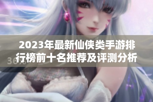 2023年最新仙侠类手游排行榜前十名推荐及评测分析