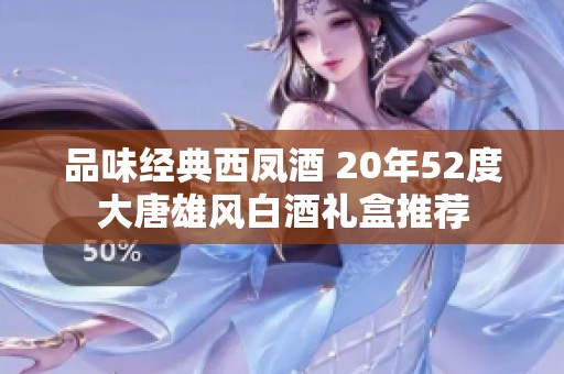 品味经典西凤酒 20年52度大唐雄风白酒礼盒推荐