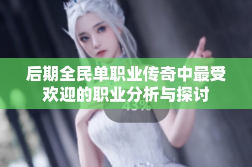 后期全民单职业传奇中最受欢迎的职业分析与探讨