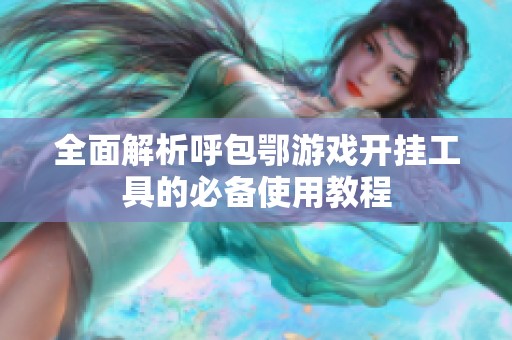 全面解析呼包鄂游戏开挂工具的必备使用教程