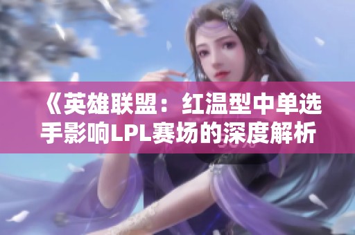 《英雄联盟：红温型中单选手影响LPL赛场的深度解析》
