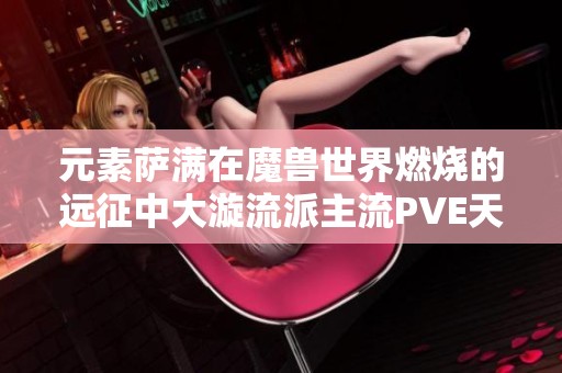 元素萨满在魔兽世界燃烧的远征中大漩流派主流PVE天赋解析