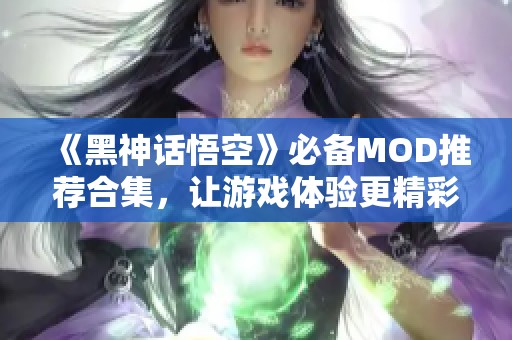 《黑神话悟空》必备MOD推荐合集，让游戏体验更精彩