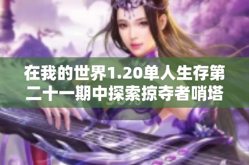 在我的世界1.20单人生存第二十一期中探索掠夺者哨塔的奇妙冒险