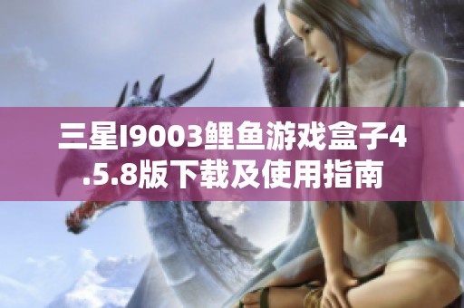 三星I9003鲤鱼游戏盒子4.5.8版下载及使用指南