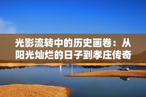 光影流转中的历史画卷：从阳光灿烂的日子到孝庄传奇