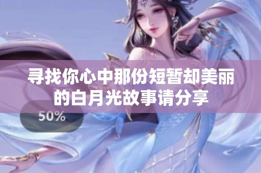寻找你心中那份短暂却美丽的白月光故事请分享