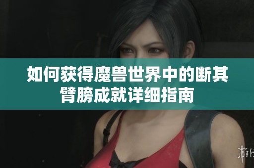 如何获得魔兽世界中的断其臂膀成就详细指南