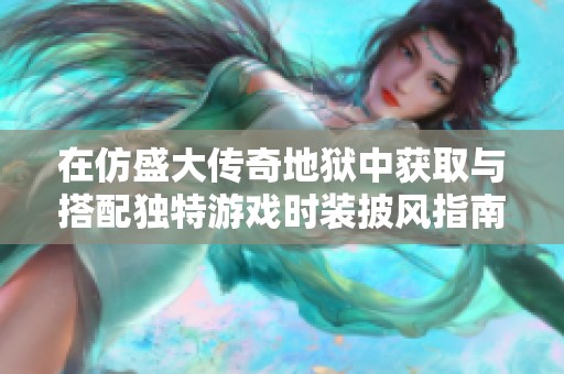 在仿盛大传奇地狱中获取与搭配独特游戏时装披风指南