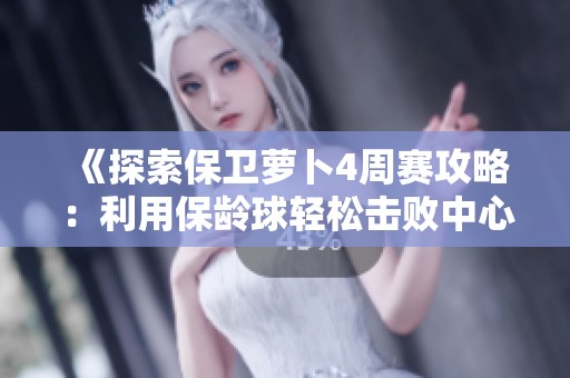 《探索保卫萝卜4周赛攻略：利用保龄球轻松击败中心敌人技巧》