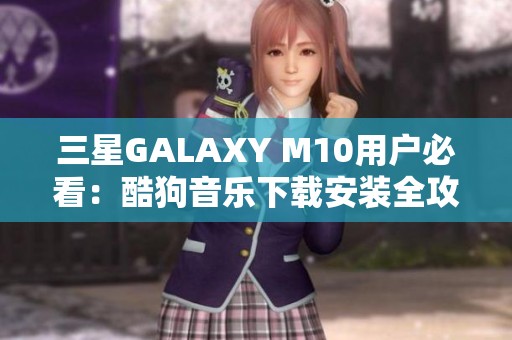 三星GALAXY M10用户必看：酷狗音乐下载安装全攻略