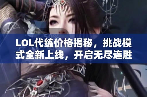 LOL代练价格揭秘，挑战模式全新上线，开启无尽连胜之旅