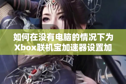 如何在没有电脑的情况下为Xbox联机宝加速器设置加速支持