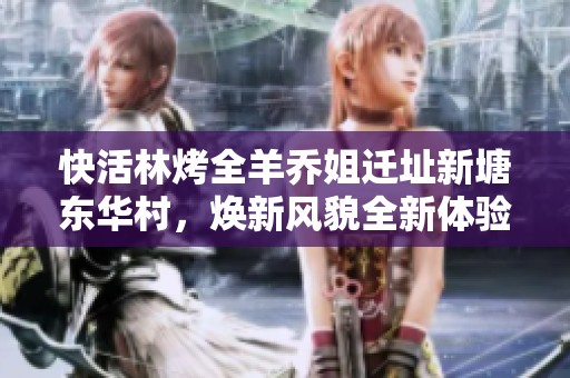 快活林烤全羊乔姐迁址新塘东华村，焕新风貌全新体验