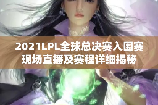 2021LPL全球总决赛入围赛现场直播及赛程详细揭秘