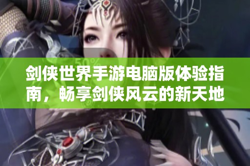 剑侠世界手游电脑版体验指南，畅享剑侠风云的新天地