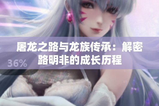 屠龙之路与龙族传承：解密路明非的成长历程