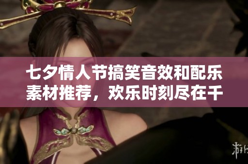 七夕情人节搞笑音效和配乐素材推荐，欢乐时刻尽在千库网