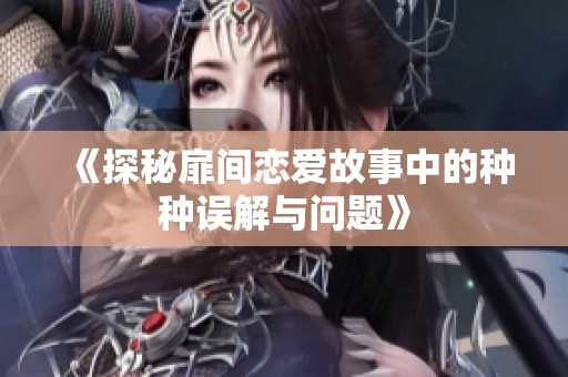 《探秘扉间恋爱故事中的种种误解与问题》