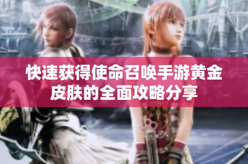 快速获得使命召唤手游黄金皮肤的全面攻略分享