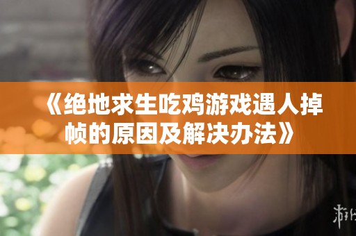 《绝地求生吃鸡游戏遇人掉帧的原因及解决办法》