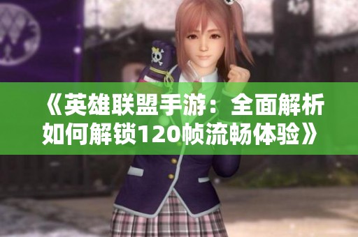 《英雄联盟手游：全面解析如何解锁120帧流畅体验》