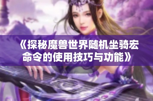 《探秘魔兽世界随机坐骑宏命令的使用技巧与功能》