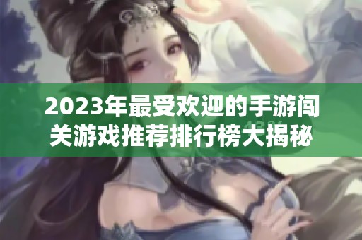 2023年最受欢迎的手游闯关游戏推荐排行榜大揭秘