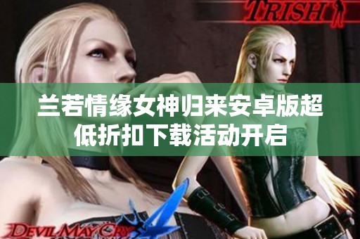 兰若情缘女神归来安卓版超低折扣下载活动开启