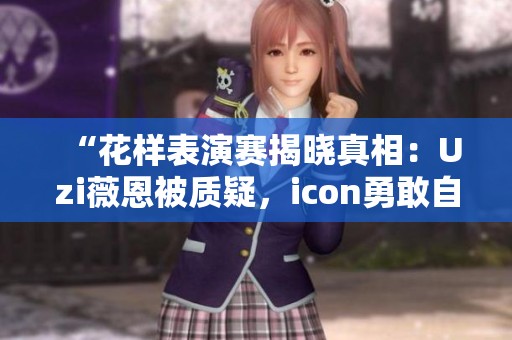 “花样表演赛揭晓真相：Uzi薇恩被质疑，icon勇敢自首”