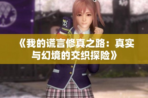 《我的谎言修真之路：真实与幻境的交织探险》