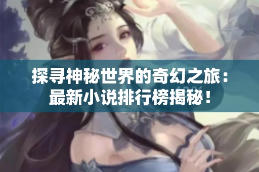 探寻神秘世界的奇幻之旅：最新小说排行榜揭秘！