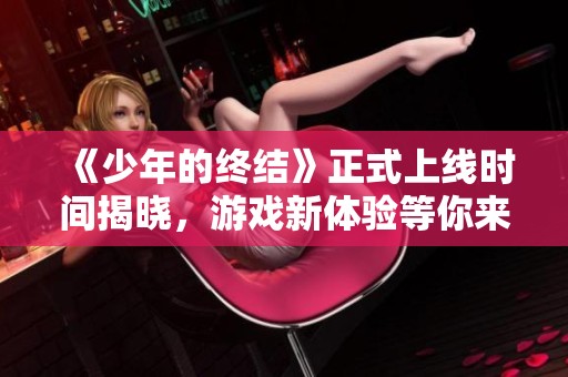 《少年的终结》正式上线时间揭晓，游戏新体验等你来探索