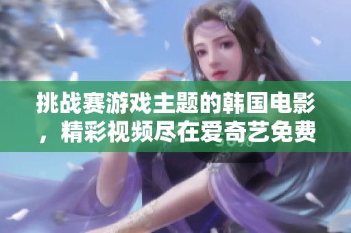 挑战赛游戏主题的韩国电影，精彩视频尽在爱奇艺免费观看