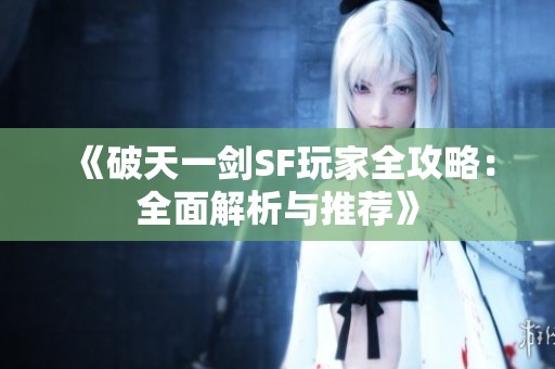 《破天一剑SF玩家全攻略：全面解析与推荐》