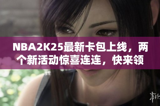 NBA2K25最新卡包上线，两个新活动惊喜连连，快来领取奖励！