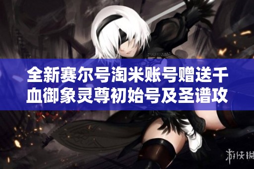 全新赛尔号淘米账号赠送千血御象灵尊初始号及圣谱攻略