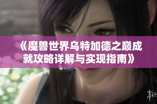 《魔兽世界乌特加德之巅成就攻略详解与实现指南》