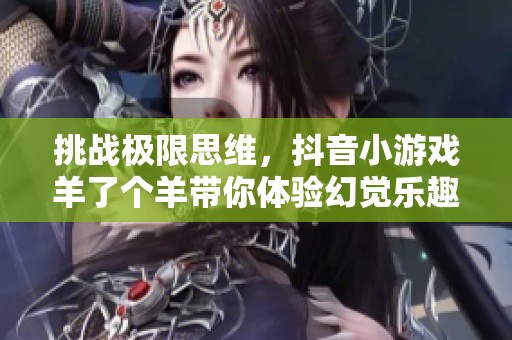 挑战极限思维，抖音小游戏羊了个羊带你体验幻觉乐趣