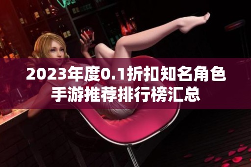 2023年度0.1折扣知名角色手游推荐排行榜汇总