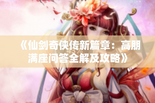 《仙剑奇侠传新篇章：高朋满座问答全解及攻略》
