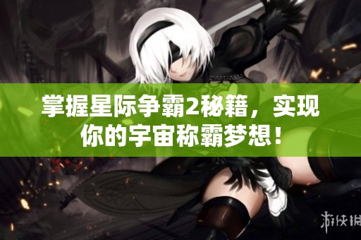 掌握星际争霸2秘籍，实现你的宇宙称霸梦想！