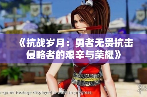 《抗战岁月：勇者无畏抗击侵略者的艰辛与荣耀》