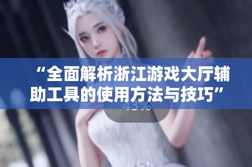 “全面解析浙江游戏大厅辅助工具的使用方法与技巧”